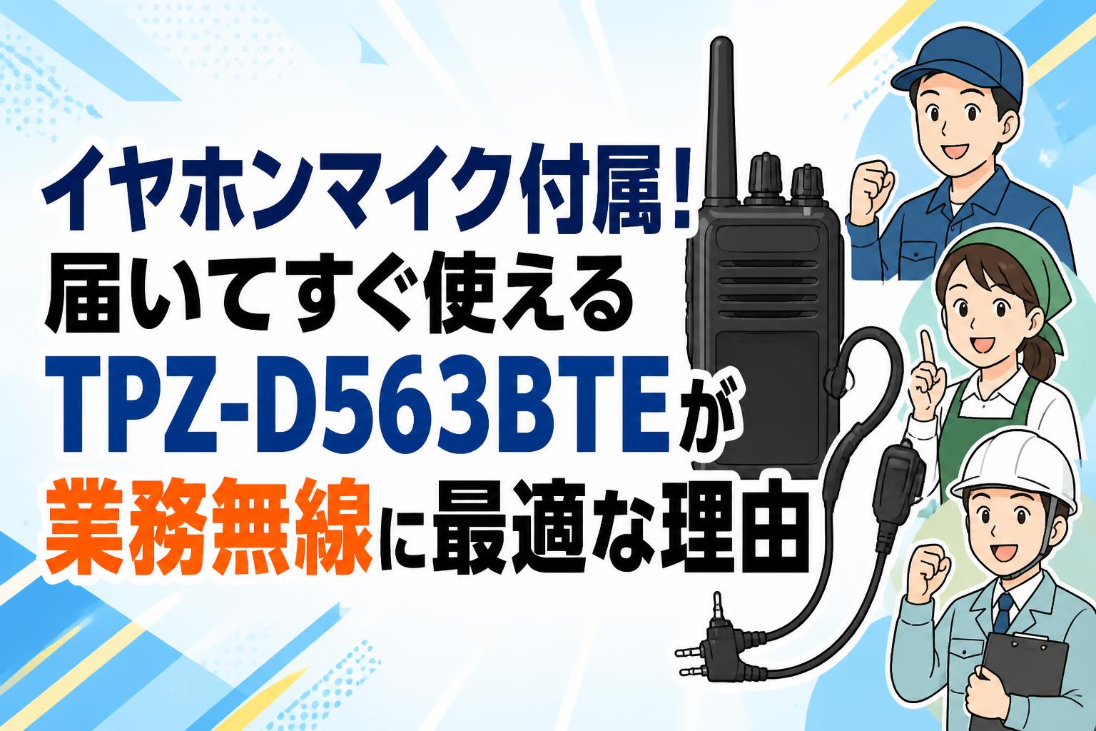 イヤホンマイク付属！届いてすぐ使えるTPZ-D563BTEが業務無線に最適な理由