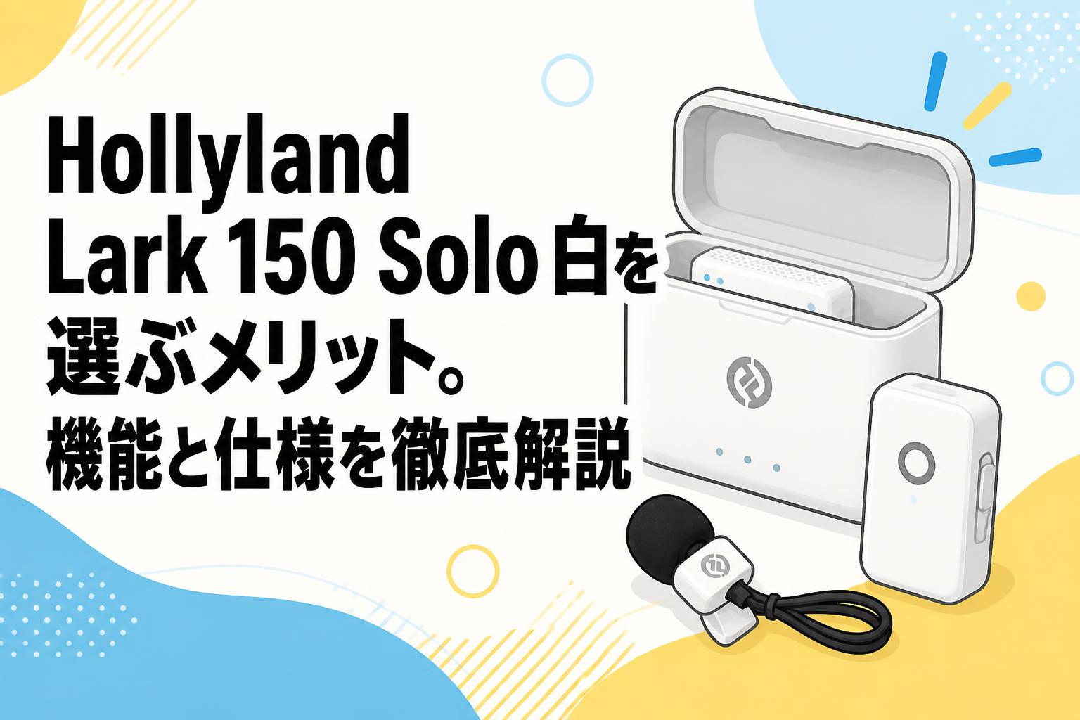 Hollyland Lark 150 Solo 白を選ぶメリット。機能と仕様を徹底解説