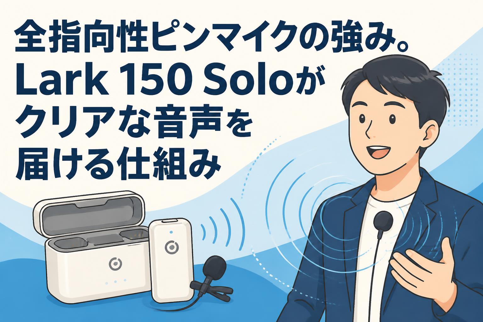 全指向性ピンマイクの強み。Lark 150 Soloがクリアな音声を届ける仕組み