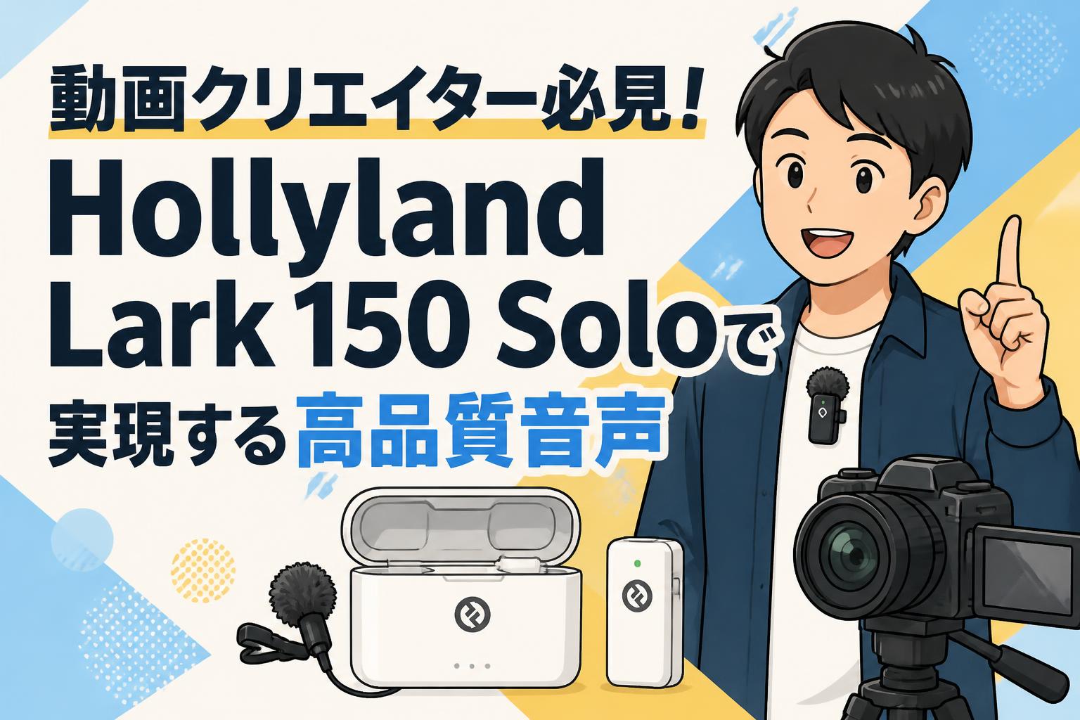 動画クリエイター必見！Hollyland Lark 150 Soloで実現する高品質音声