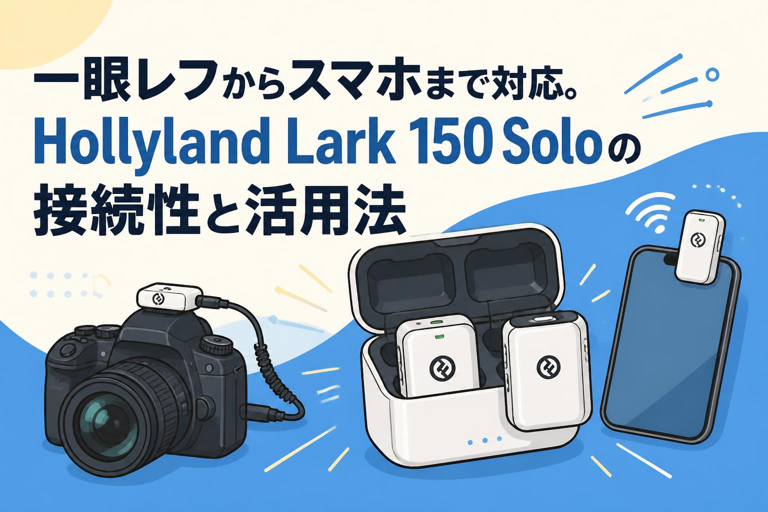 一眼レフからスマホまで対応。Hollyland Lark 150 Soloの接続性と活用法
