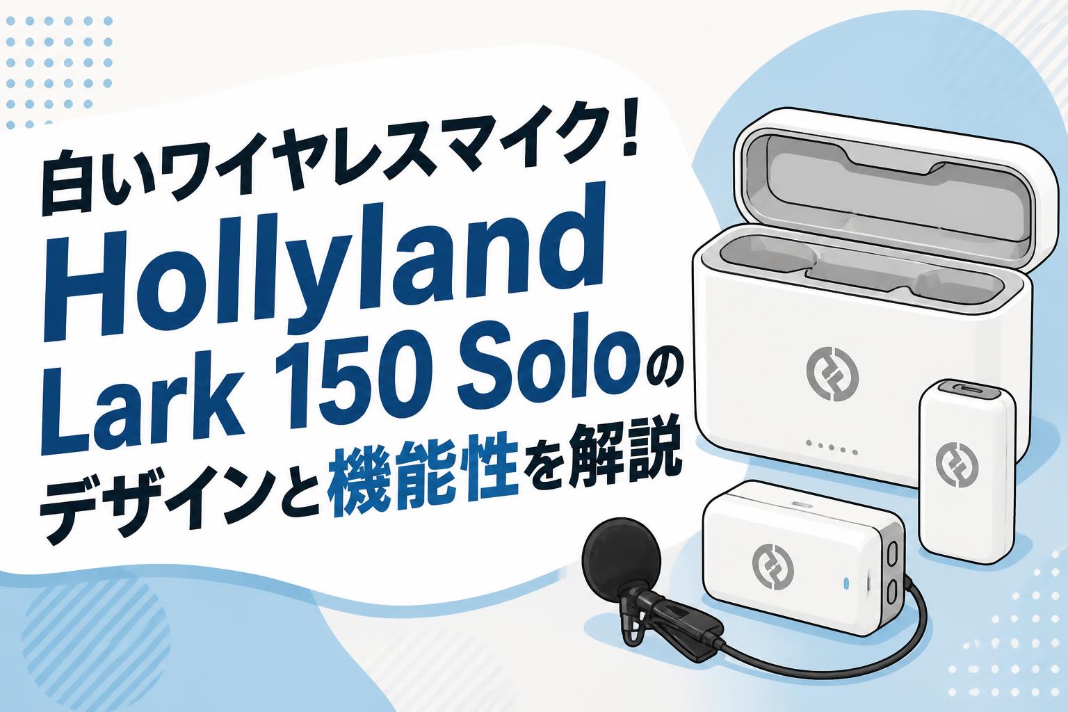 白いワイヤレスマイク！Hollyland Lark 150 Soloのデザインと機能性を解説