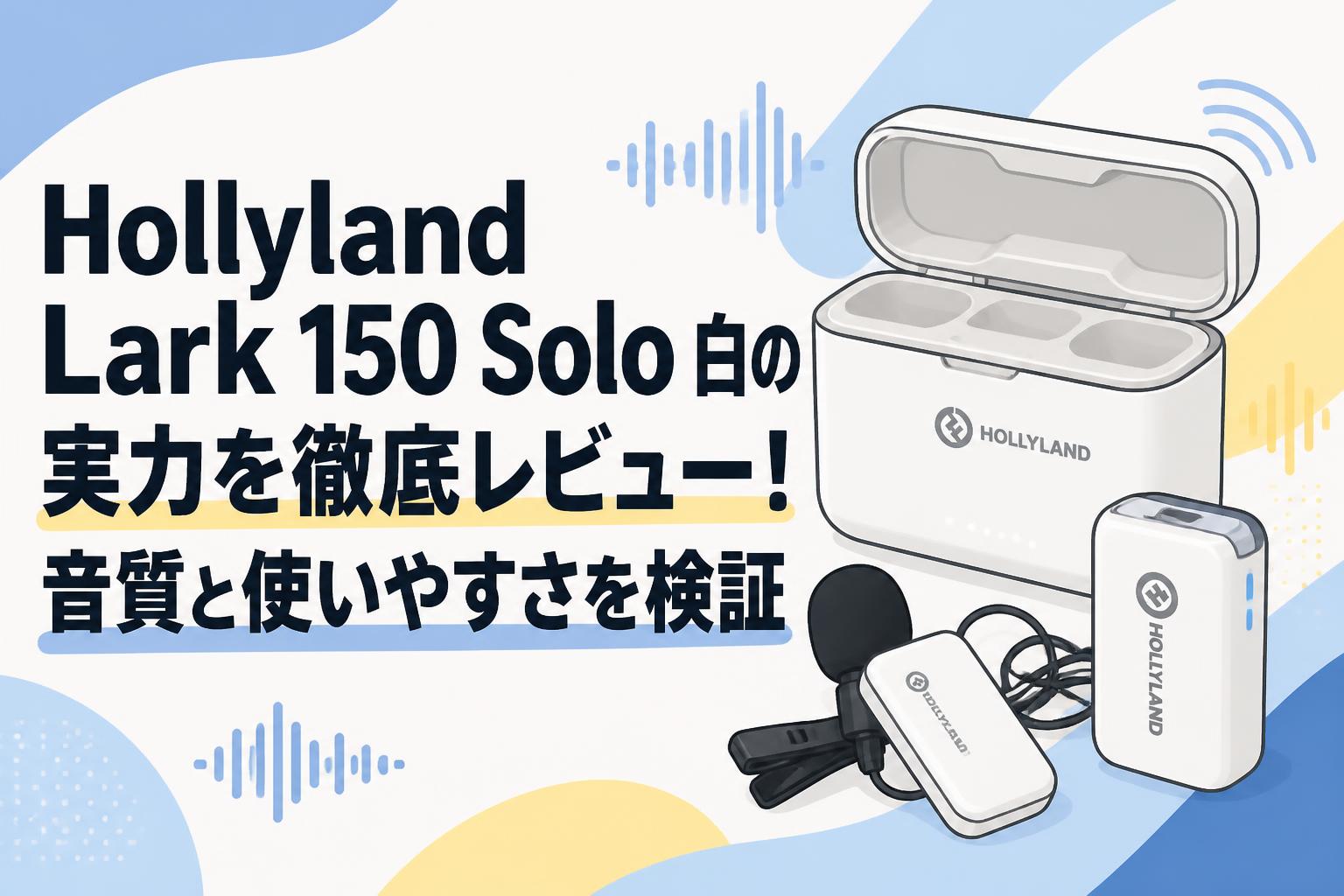 Hollyland Lark 150 Solo 白の実力を徹底レビュー！音質と使いやすさを検証