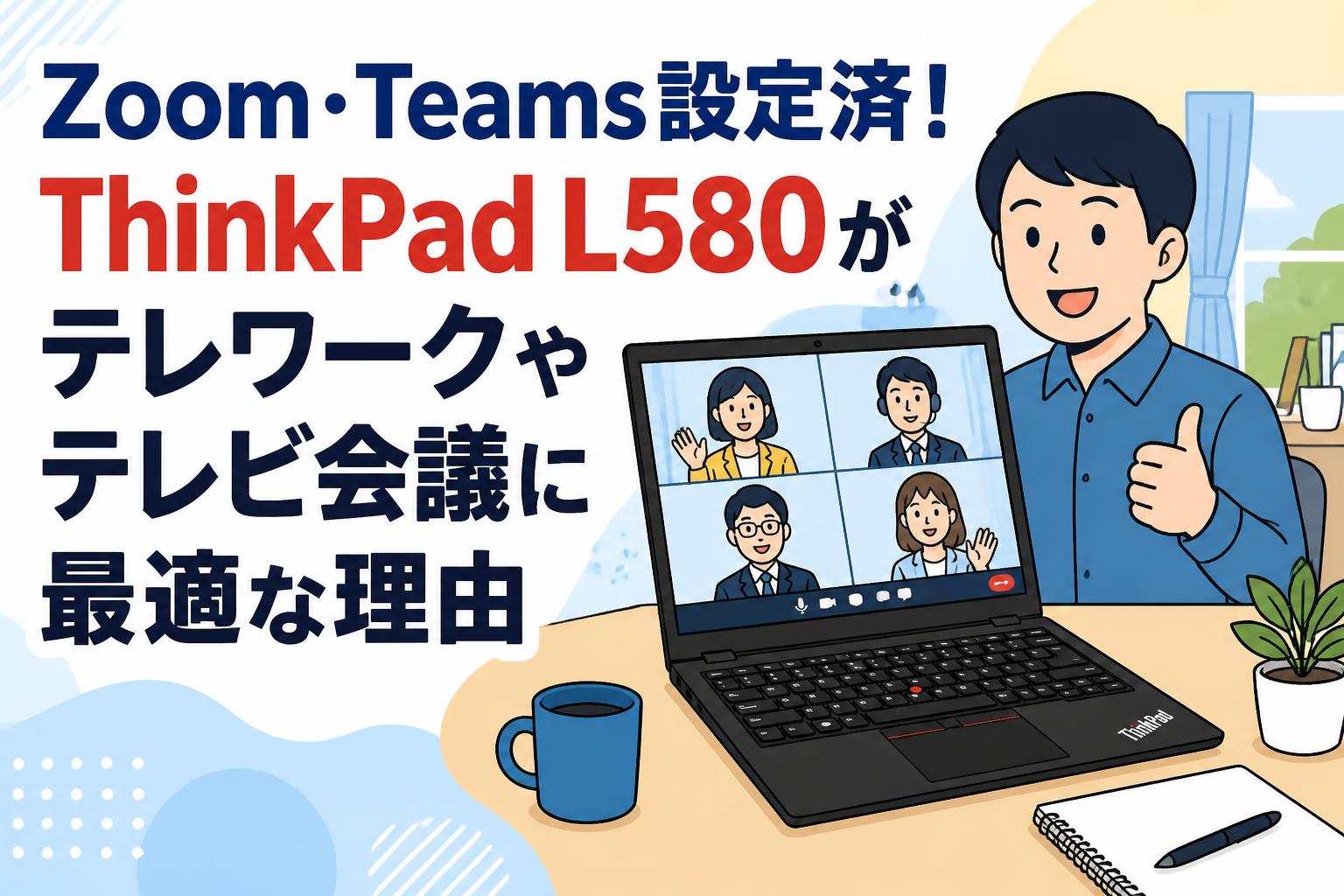 Zoom・Teams設定済！ThinkPad L580がテレワークやテレビ会議に最適な理由