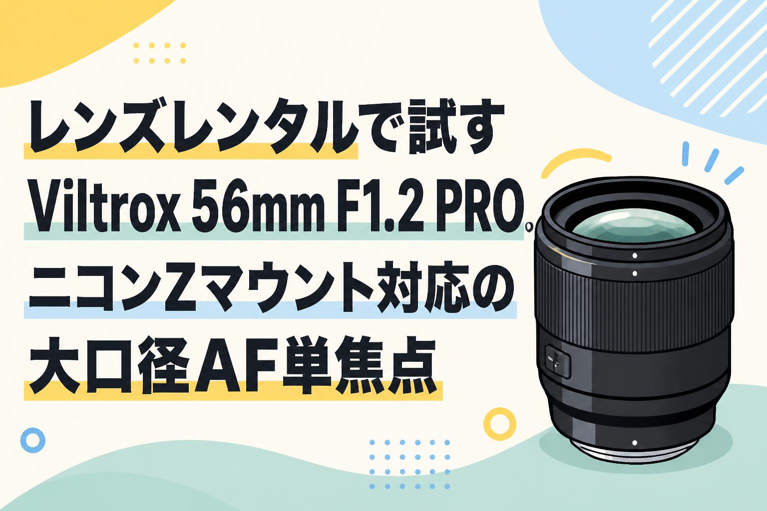 レンズレンタルで試すViltrox 56mm F1.2 PRO。ニコンZマウント対応の大口径AF単焦点