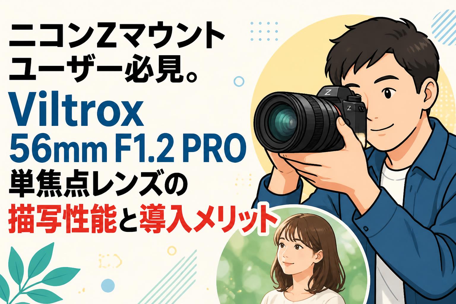 ニコンZマウントユーザー必見。Viltrox 56mm F1.2 PRO単焦点レンズの描写性能と導入メリット