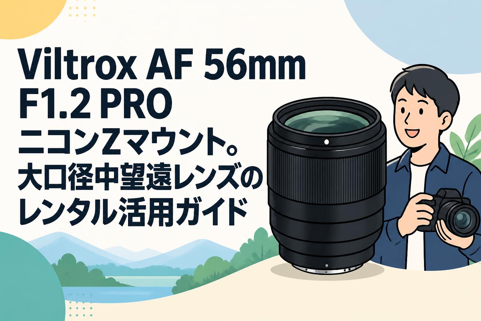 Viltrox AF 56mm F1.2 PRO ニコンZマウント。大口径中望遠レンズのレンタル活用ガイド