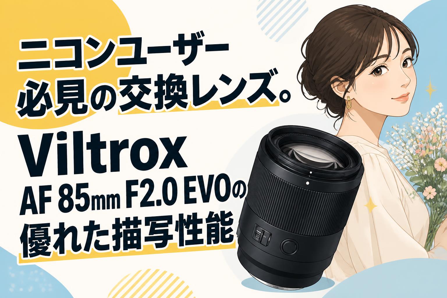 ニコンユーザー必見の交換レンズ。Viltrox AF 85mm F2.0 EVOの優れた描写性能