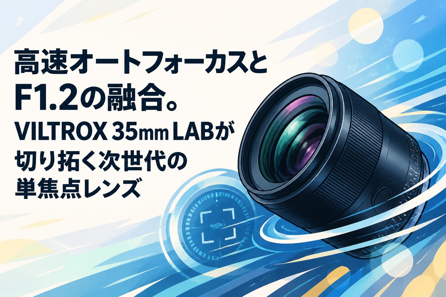 高速オートフォーカスとF1.2の融合。VILTROX 35mm LABが切り拓く次世代の単焦点レンズ