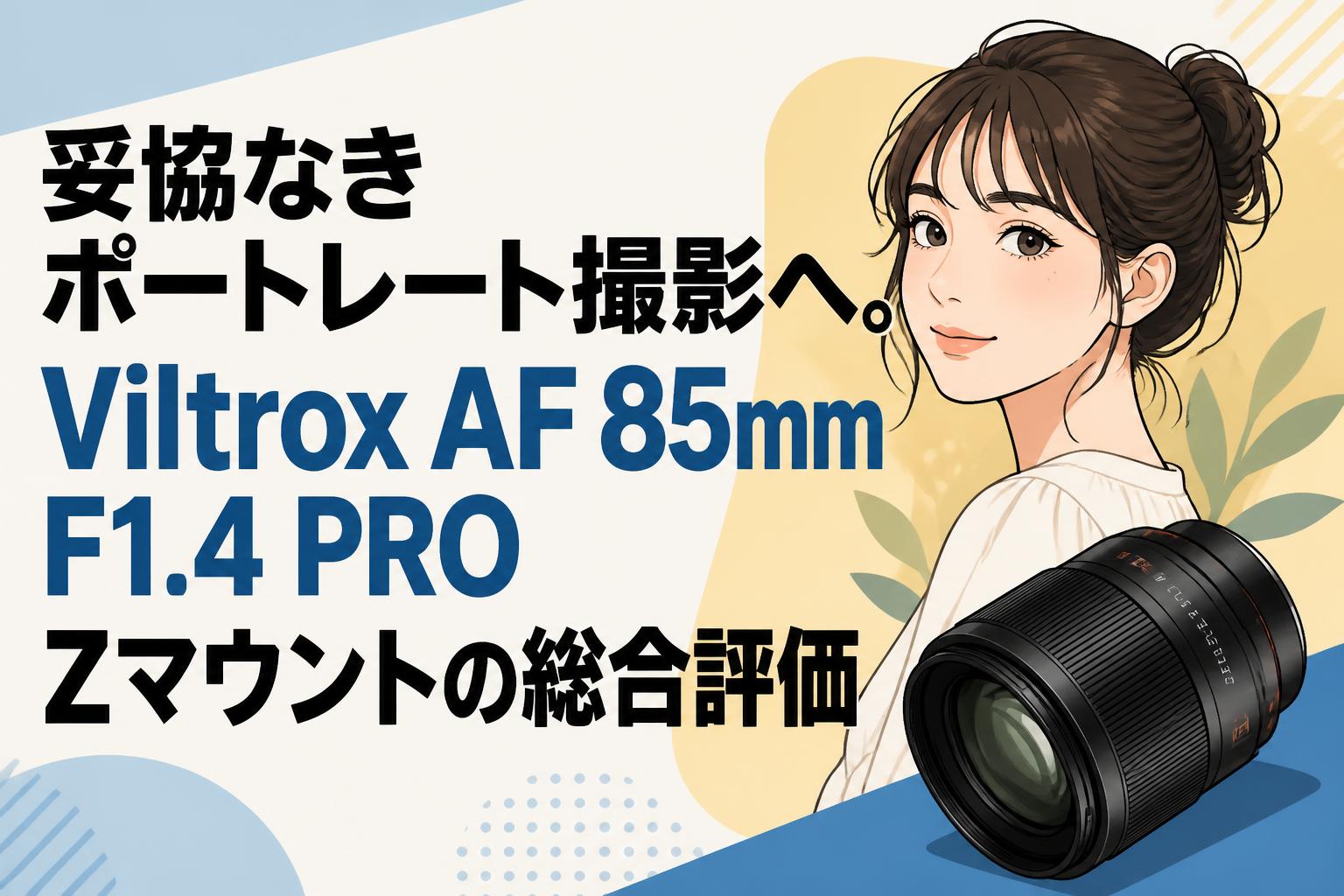 妥協なきポートレート撮影へ。Viltrox AF 85mm F1.4 PRO Zマウントの総合評価