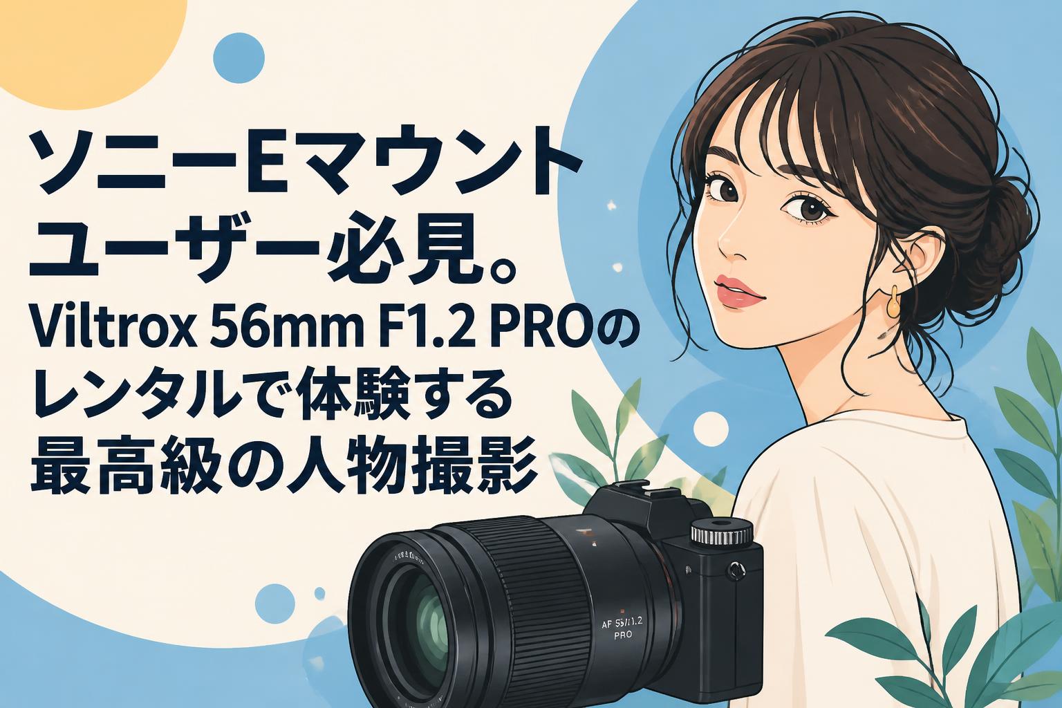 ソニーEマウントユーザー必見。Viltrox 56mm F1.2 PROのレンタルで体験する最高級の人物撮影