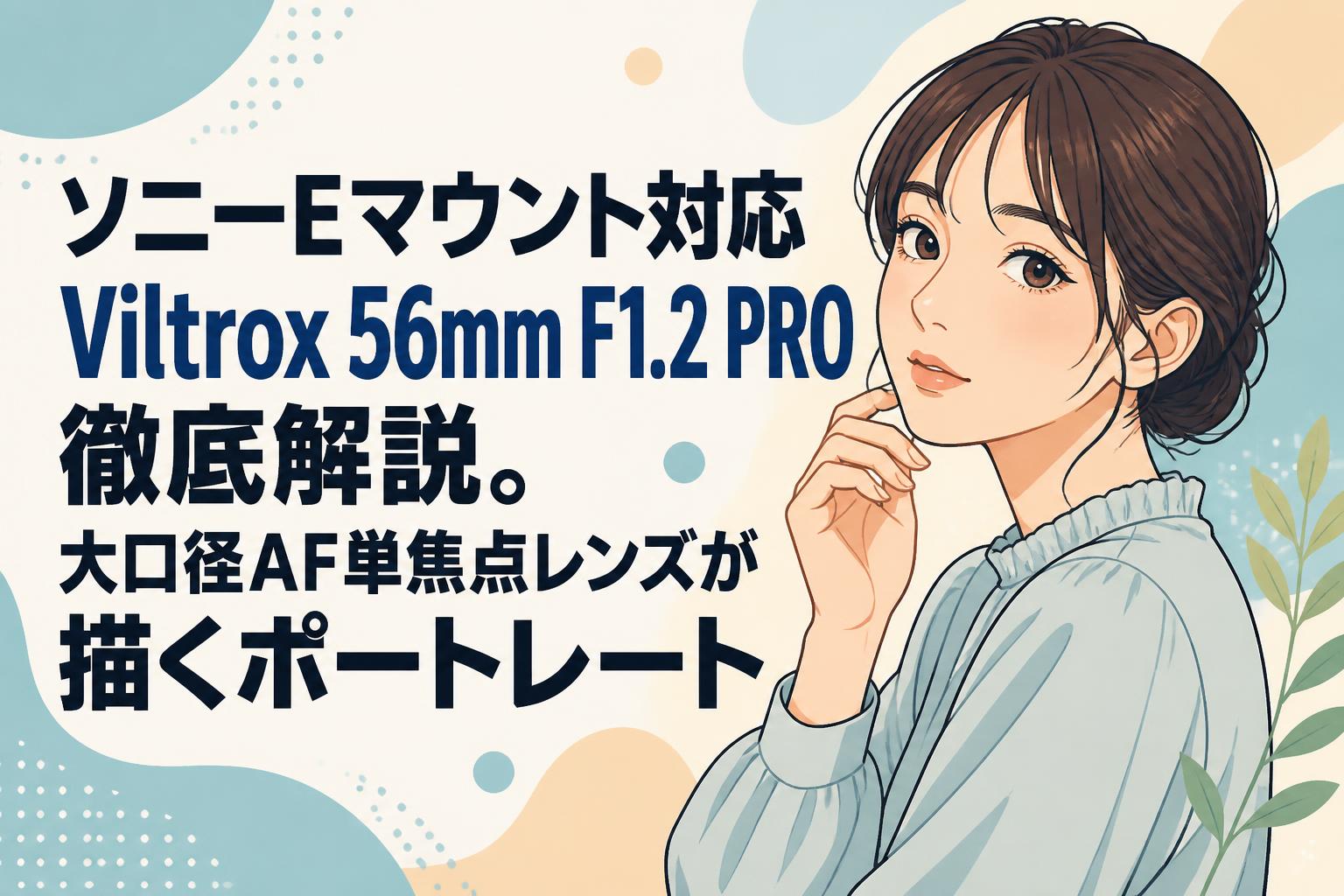 ソニーEマウント対応Viltrox 56mm F1.2 PRO徹底解説。大口径AF単焦点レンズが描くポートレート