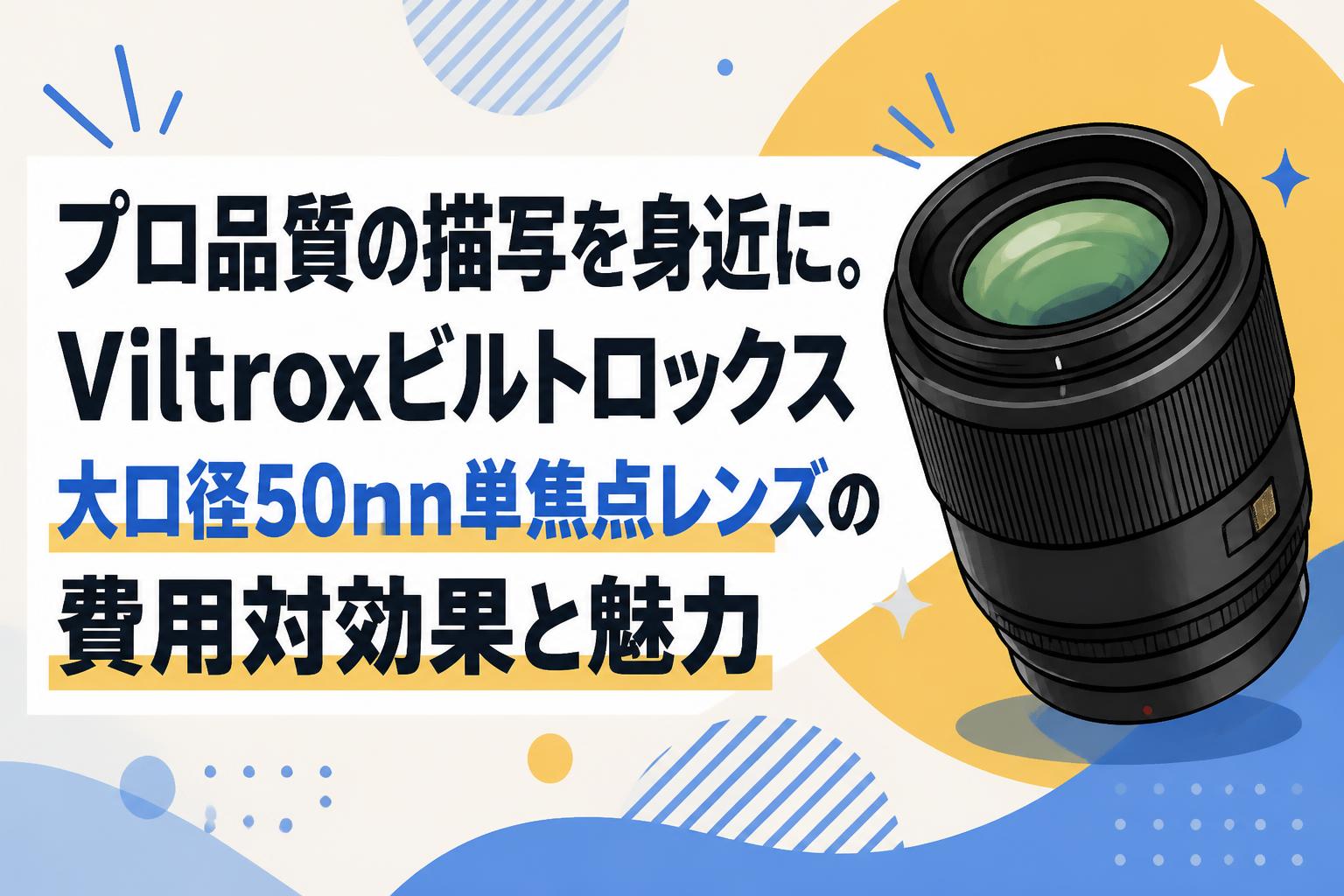 プロ品質の描写を身近に。Viltroxビルトロックス大口径50mm単焦点レンズの費用対効果と魅力