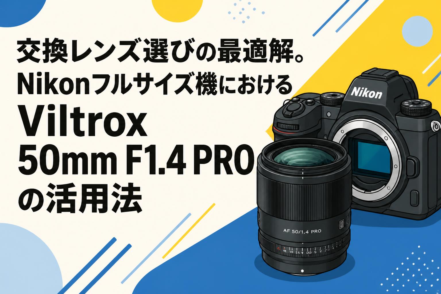交換レンズ選びの最適解。Nikonフルサイズ機におけるViltrox 50mm F1.4 PROの活用法