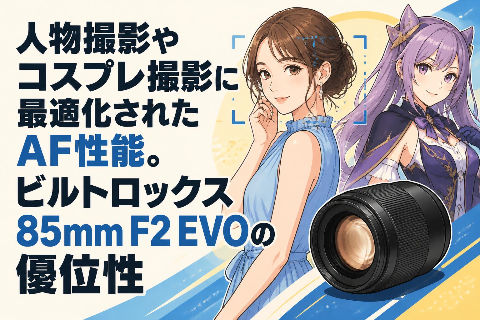 人物撮影やコスプレ撮影に最適化されたAF性能。ビルトロックス85mm F2 EVOの優位性