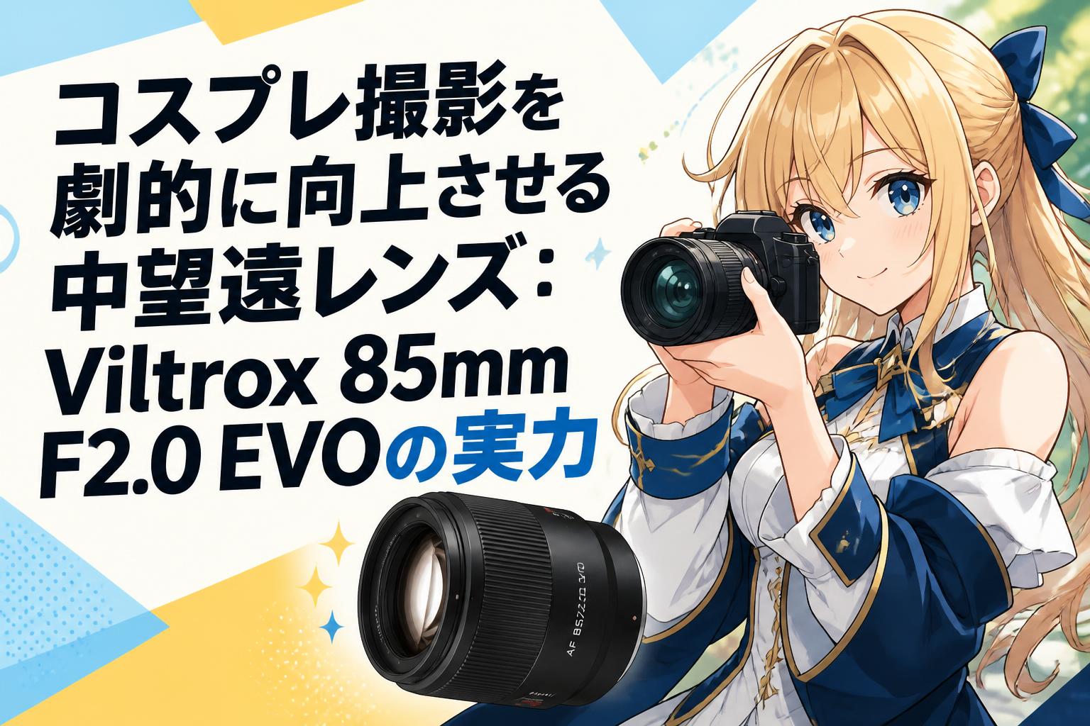 コスプレ撮影を劇的に向上させる中望遠レンズ：Viltrox 85mm F2.0 EVOの実力