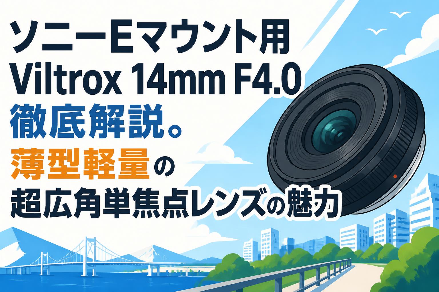 ソニーEマウント用Viltrox 14mm F4.0徹底解説。薄型軽量の超広角単焦点レンズの魅力