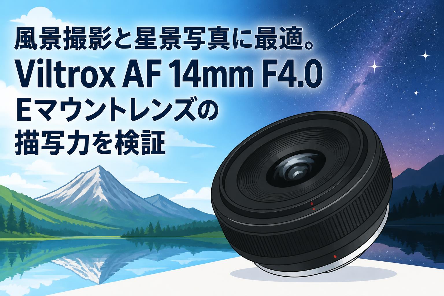 風景撮影と星景写真に最適。Viltrox AF 14mm F4.0 Eマウントレンズの描写力を検証