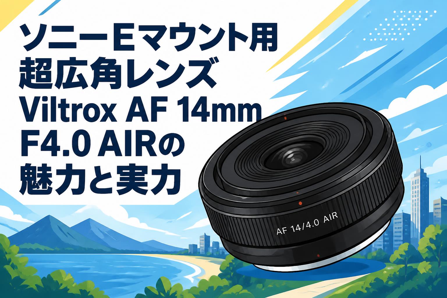 ソニーEマウント用超広角レンズViltrox AF 14mm F4.0 AIRの魅力と実力