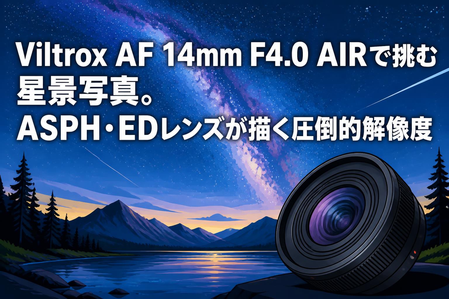 Viltrox AF 14mm F4.0 AIRで挑む星景写真。ASPH・EDレンズが描く圧倒的解像度