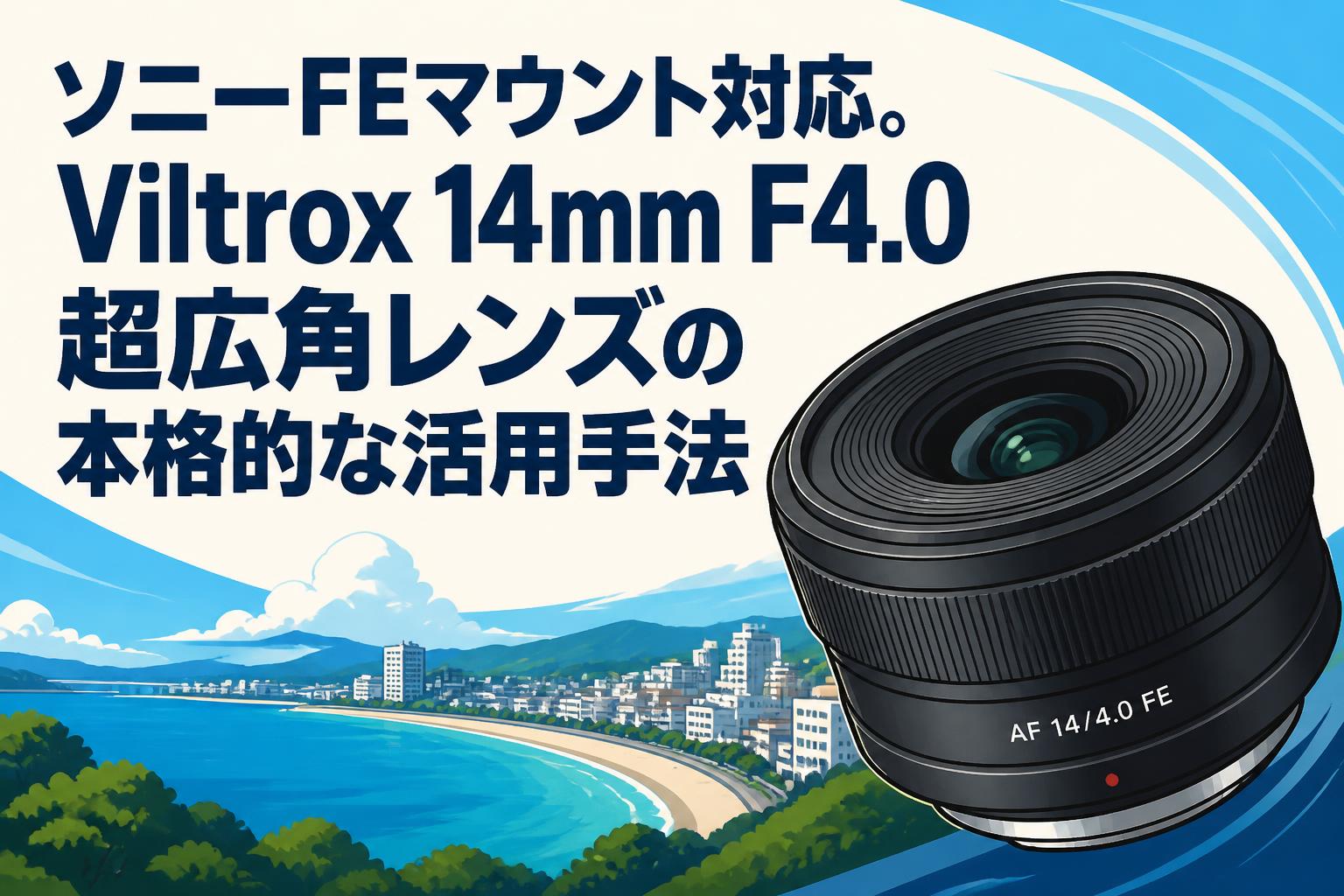 ソニーFEマウント対応。Viltrox 14mm F4.0超広角レンズの本格的な活用手法