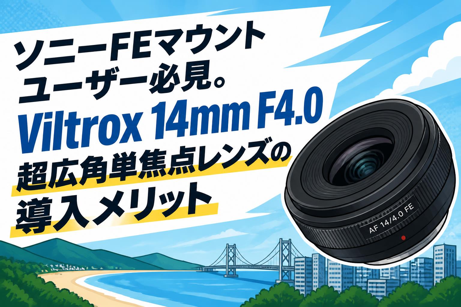 ソニーFEマウントユーザー必見。Viltrox 14mm F4.0超広角単焦点レンズの導入メリット