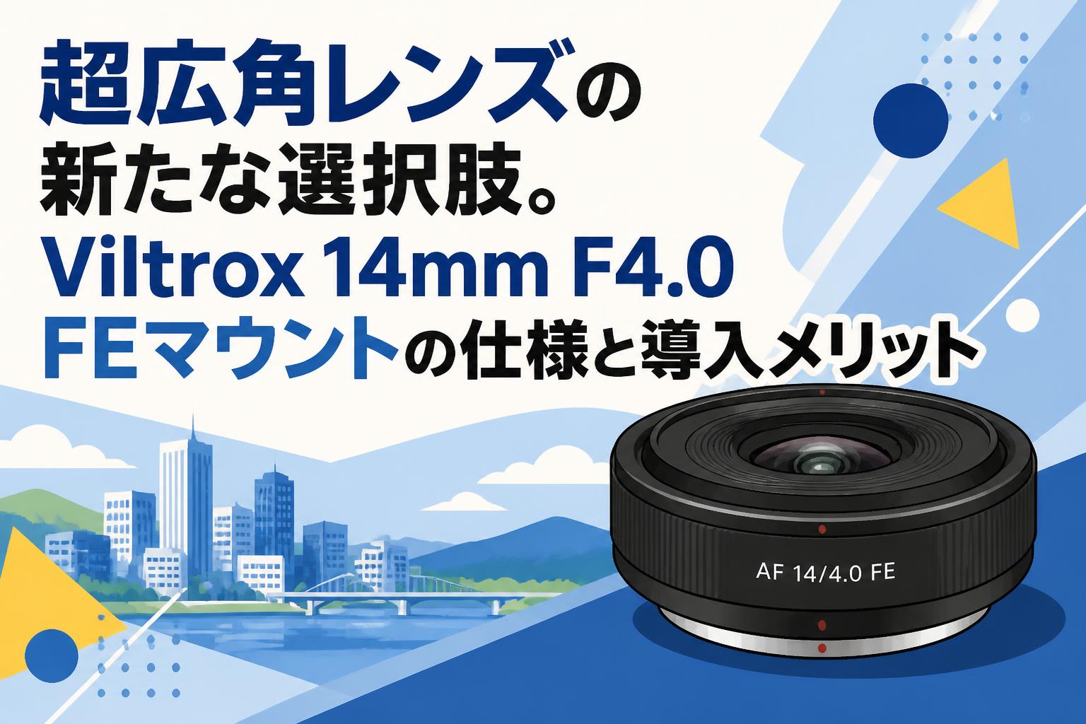 超広角レンズの新たな選択肢。Viltrox 14mm F4.0 FEマウントの仕様と導入メリット