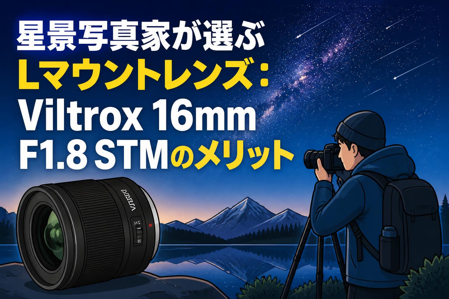 星景写真家が選ぶLマウントレンズ：Viltrox 16mm F1.8 STMのメリット