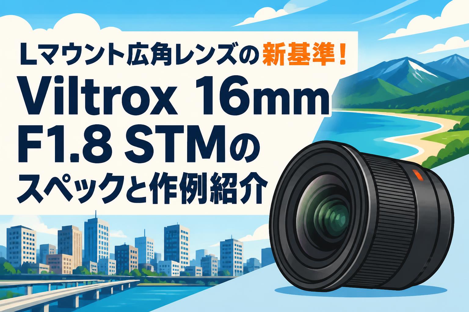 Lマウント広角レンズの新基準！Viltrox 16mm F1.8 STMのスペックと作例紹介