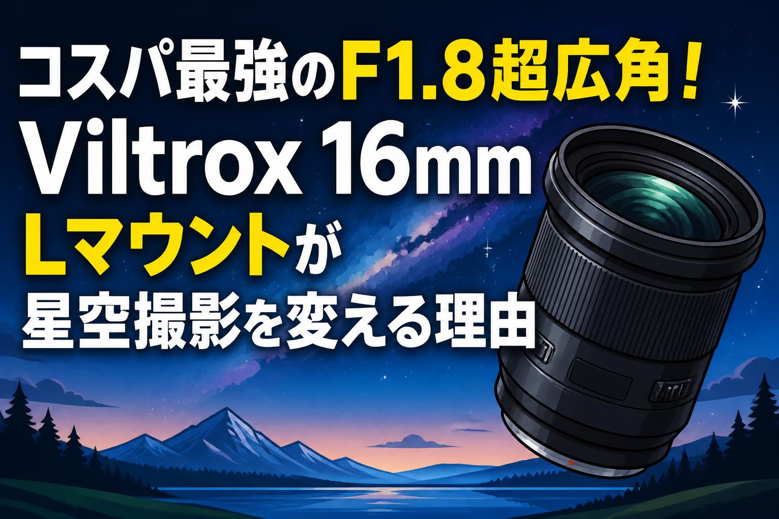 コスパ最強のF1.8超広角！Viltrox 16mm Lマウントが星空撮影を変える理由