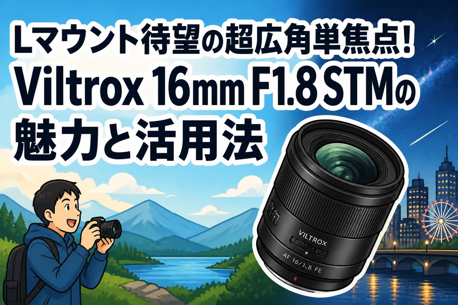 Lマウント待望の超広角単焦点！Viltrox 16mm F1.8 STMの魅力と活用法