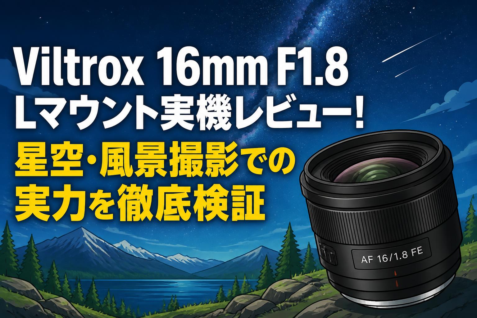 Viltrox 16mm F1.8 Lマウント実機レビュー！星空・風景撮影での実力を徹底検証