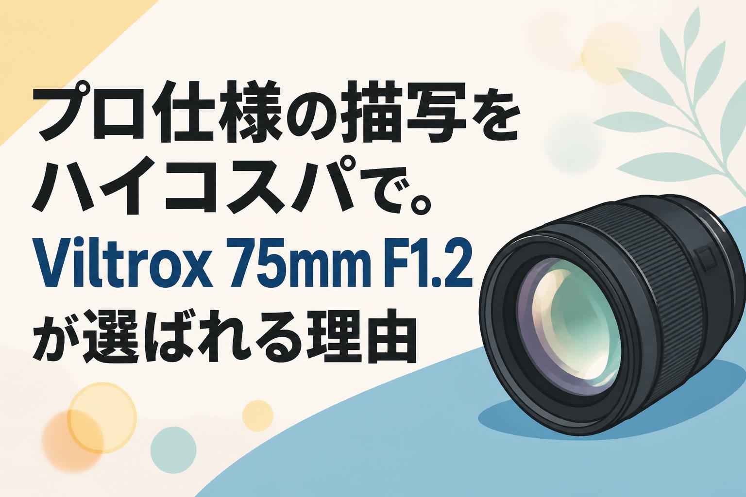 プロ仕様の描写をハイコスパで。Viltrox 75mm F1.2が選ばれる理由