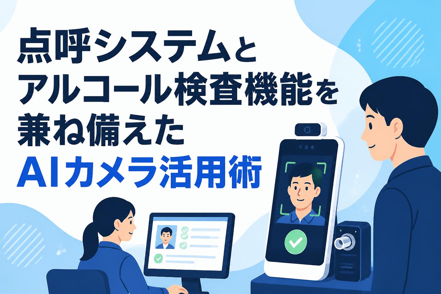 点呼システムとアルコール検査機能を兼ね備えたAIカメラ活用術