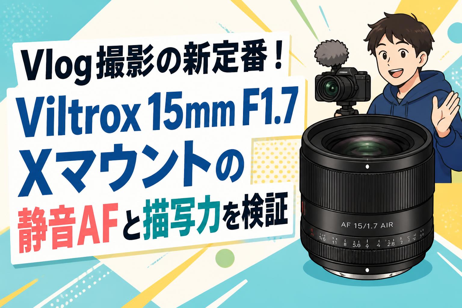 Vlog撮影の新定番！Viltrox 15mm F1.7 Xマウントの静音AFと描写力を検証