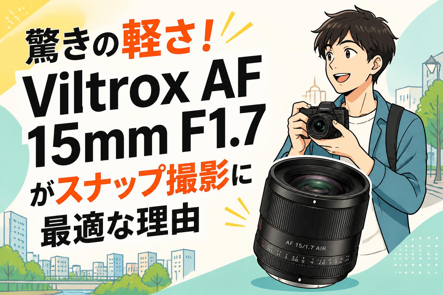 驚きの軽さ！Viltrox AF 15mm F1.7がスナップ撮影に最適な理由
