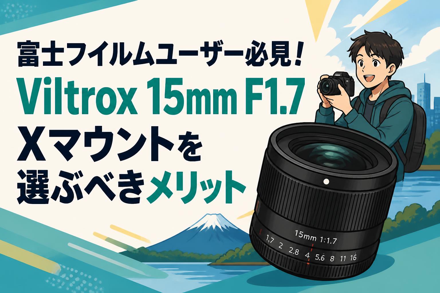 富士フイルムユーザー必見！Viltrox 15mm F1.7 Xマウントを選ぶべきメリット