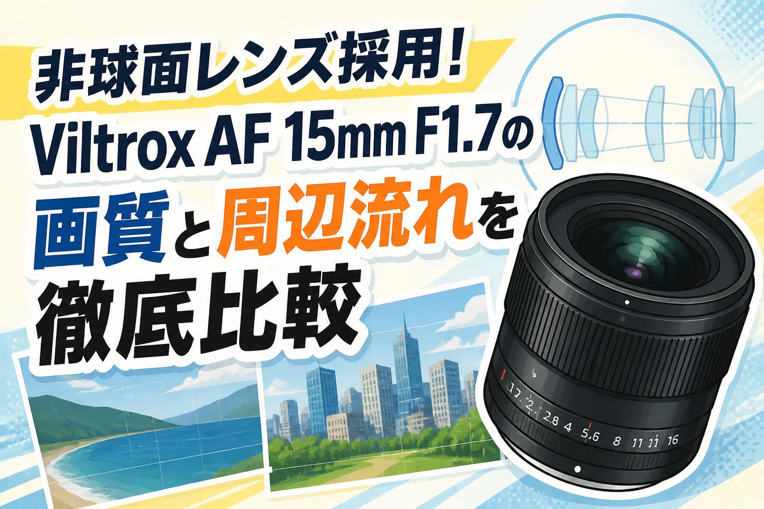 非球面レンズ採用！Viltrox AF 15mm F1.7の画質と周辺流れを徹底比較