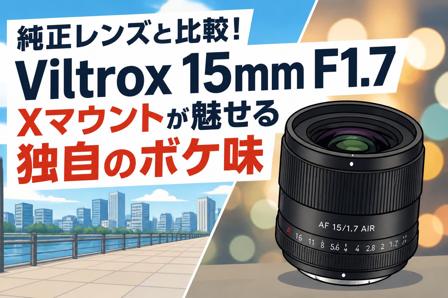 純正レンズと比較！Viltrox 15mm F1.7 Xマウントが魅せる独自のボケ味