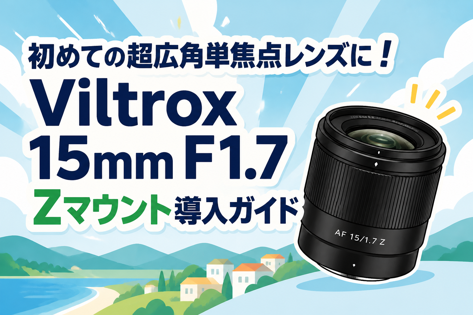 初めての超広角単焦点レンズに！Viltrox 15mm F1.7 Zマウント導入ガイド