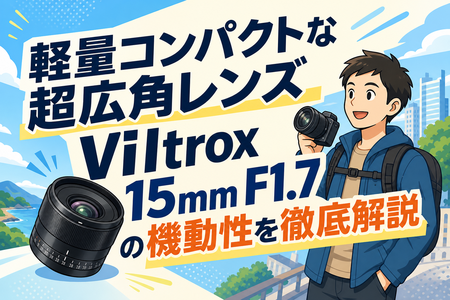 軽量コンパクトな超広角レンズ Viltrox 15mm F1.7 の機動性を徹底解説