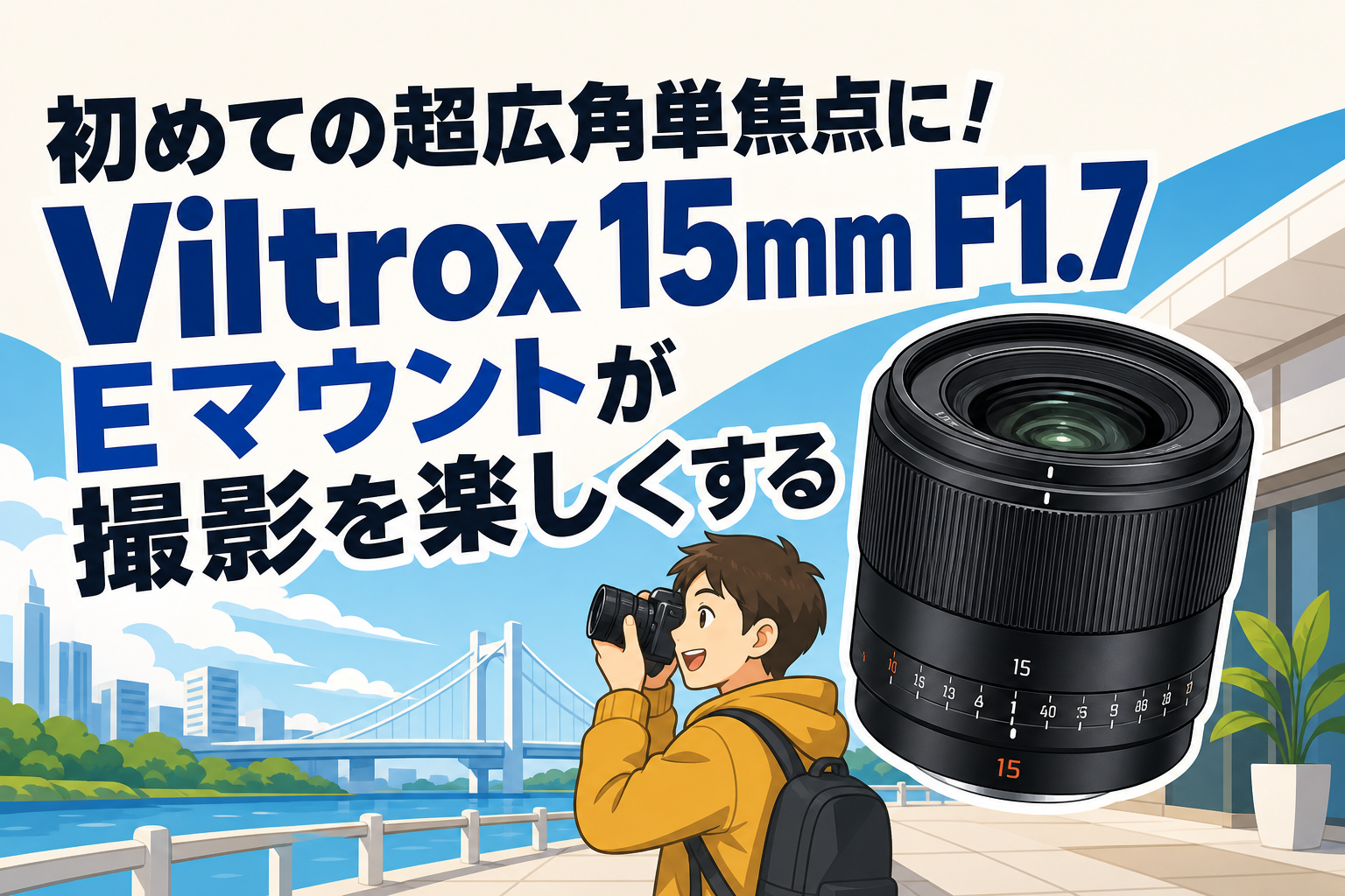 初めての超広角単焦点に！Viltrox 15mm F1.7 Eマウントが撮影を楽しくする
