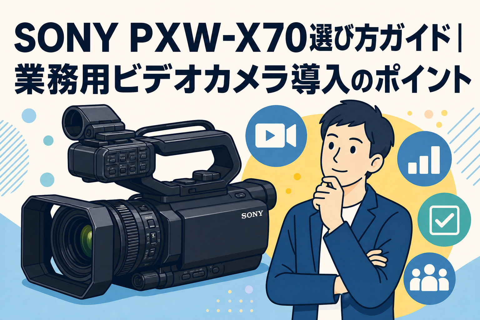 SONY PXW-X70選び方ガイド｜業務用ビデオカメラ導入のポイント