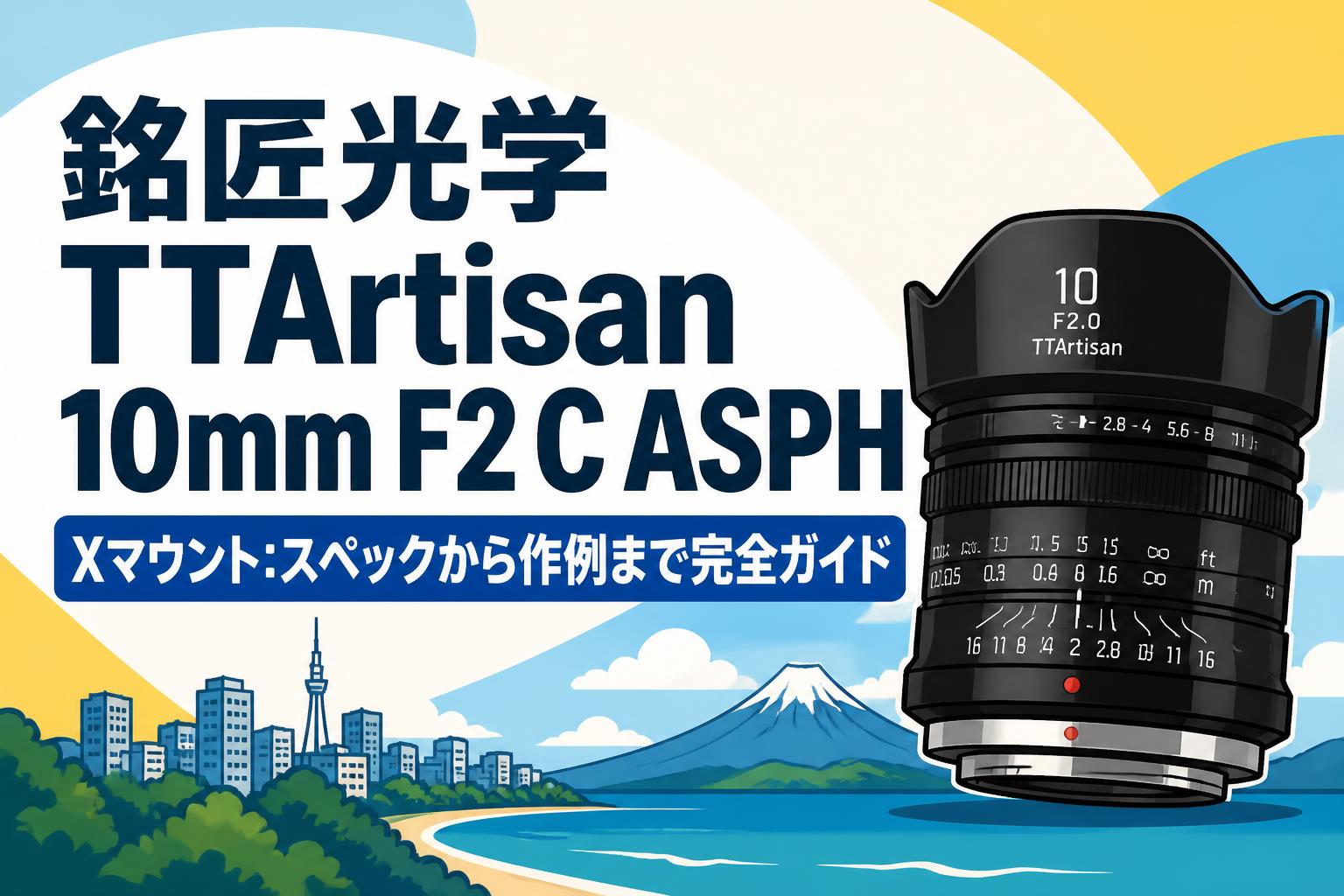 銘匠光学 TTArtisan 10mm F2 C ASPH Xマウント：スペックから作例まで完全ガイド