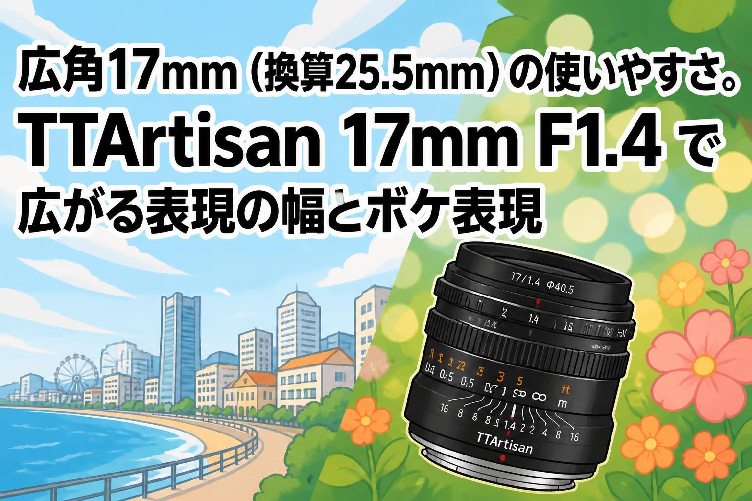 広角17mm（換算25.5mm）の使いやすさ。TTArtisan 17mm F1.4 で広がる表現の幅とボケ表現