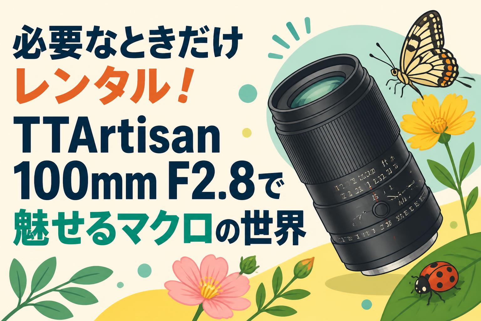 必要なときだけレンタル！TTArtisan 100mm F2.8で魅せるマクロの世界