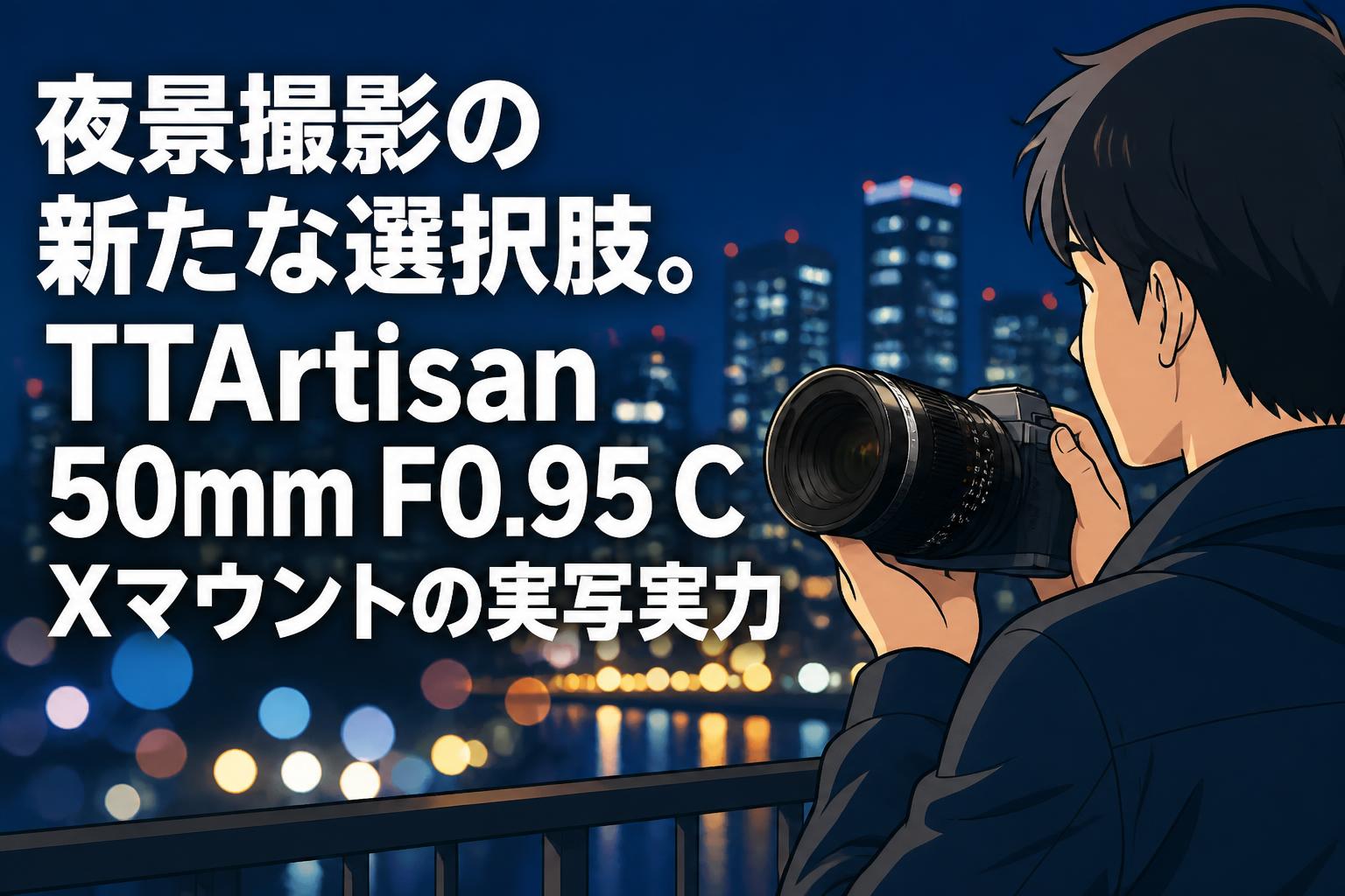夜景撮影の新たな選択肢。TTArtisan 50mm F0.95 C Xマウントの実写実力