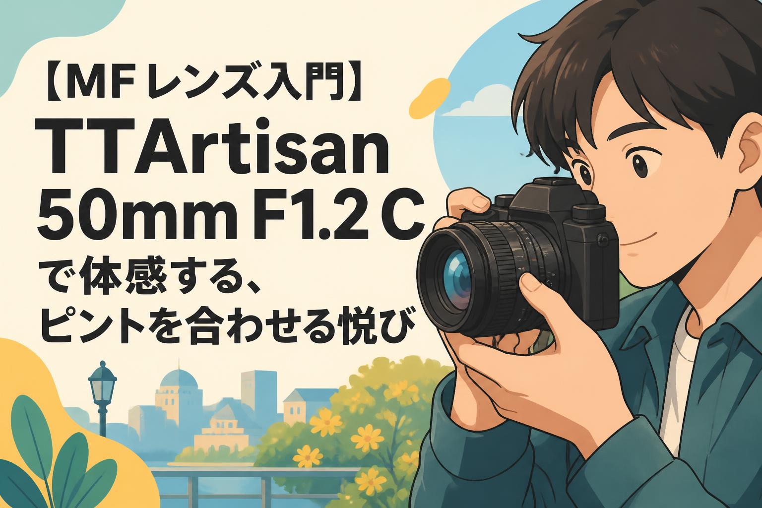 【MFレンズ入門】TTArtisan 50mm F1.2 C で体感する、ピントを合わせる悦び