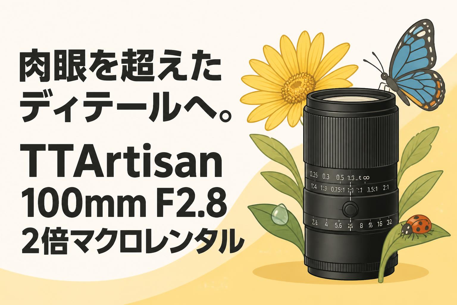 肉眼を超えたディテールへ。TTArtisan 100mm F2.8 2倍マクロレンタル