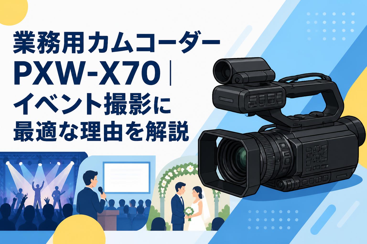 業務用カムコーダーPXW-X70｜イベント撮影に最適な理由を解説